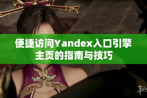 便捷访问Yandex入口引擎主页的指南与技巧