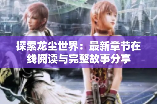 探索龙尘世界：最新章节在线阅读与完整故事分享