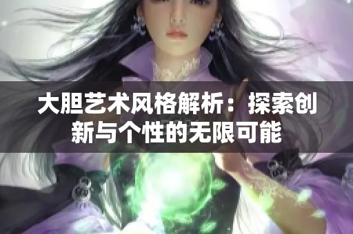 大胆艺术风格解析：探索创新与个性的无限可能
