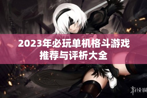 2023年必玩单机格斗游戏推荐与评析大全