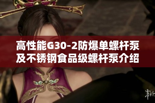 高性能G30-2防爆单螺杆泵及不锈钢食品级螺杆泵介绍
