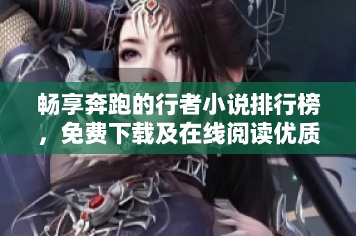 畅享奔跑的行者小说排行榜，免费下载及在线阅读优质作品