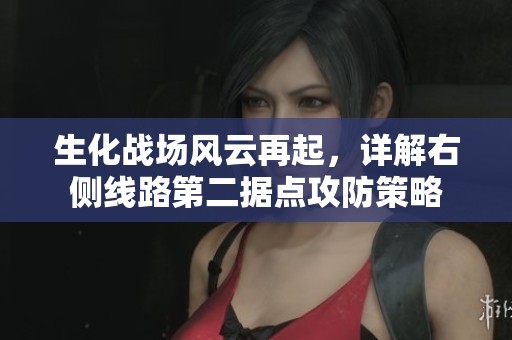 生化战场风云再起，详解右侧线路第二据点攻防策略