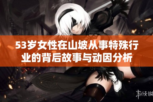 53岁女性在山坡从事特殊行业的背后故事与动因分析