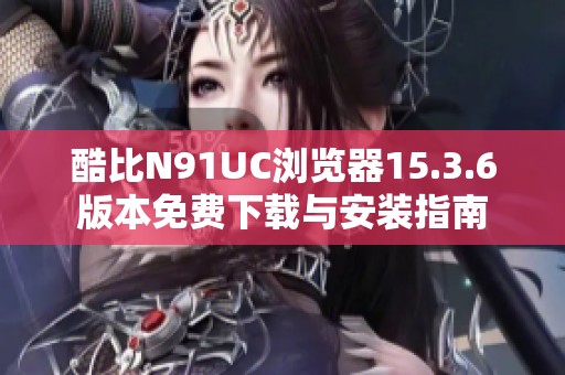 酷比N91UC浏览器15.3.6版本免费下载与安装指南