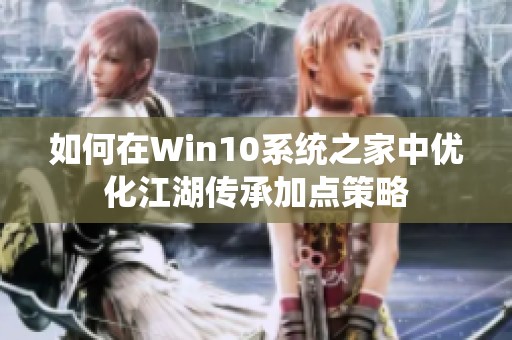 如何在Win10系统之家中优化江湖传承加点策略