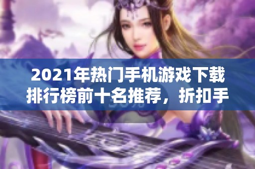 2021年热门手机游戏下载排行榜前十名推荐，折扣手游网带你玩转手游市场