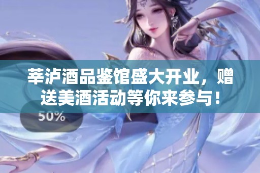 莘泸酒品鉴馆盛大开业，赠送美酒活动等你来参与！