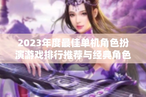 2023年度最佳单机角色扮演游戏排行推荐与经典角色分析