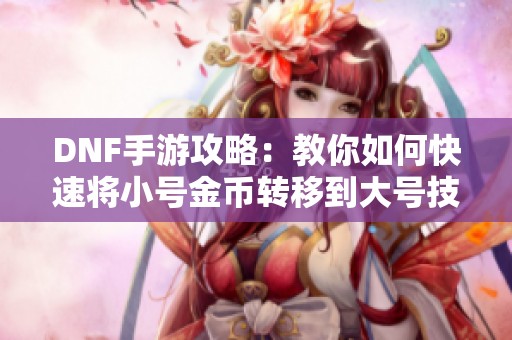DNF手游攻略：教你如何快速将小号金币转移到大号技巧揭秘