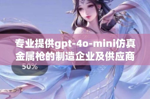 专业提供gpt-4o-mini仿真金属枪的制造企业及供应商信息