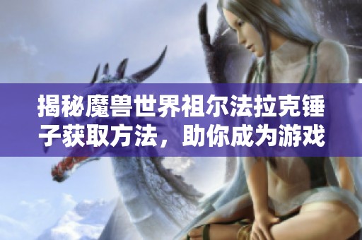 揭秘魔兽世界祖尔法拉克锤子获取方法，助你成为游戏高手