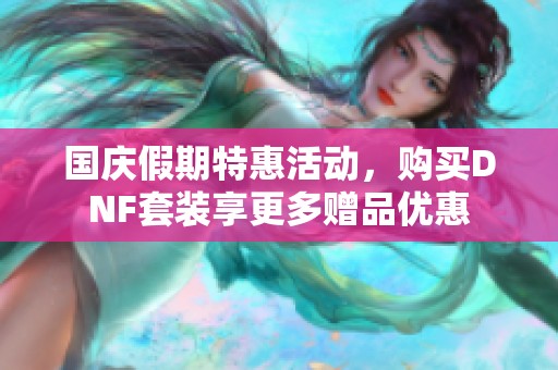 国庆假期特惠活动，购买DNF套装享更多赠品优惠