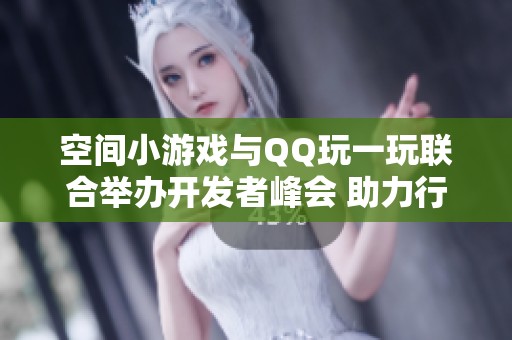 空间小游戏与QQ玩一玩联合举办开发者峰会 助力行业流量新机遇