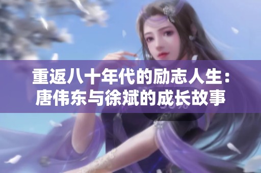 重返八十年代的励志人生：唐伟东与徐斌的成长故事
