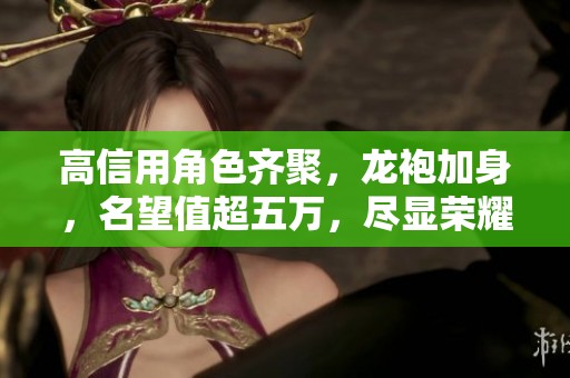 高信用角色齐聚，龙袍加身，名望值超五万，尽显荣耀与威严