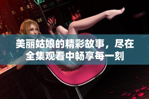 美丽姑娘的精彩故事，尽在全集观看中畅享每一刻