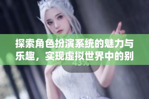 探索角色扮演系统的魅力与乐趣，实现虚拟世界中的别样人生