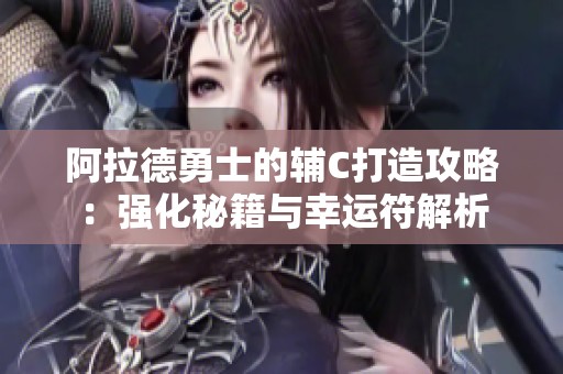 阿拉德勇士的辅C打造攻略：强化秘籍与幸运符解析