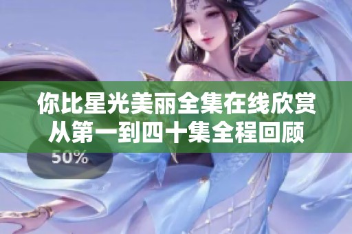 你比星光美丽全集在线欣赏从第一到四十集全程回顾