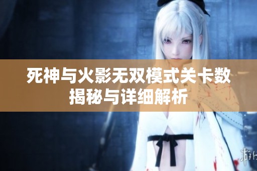 死神与火影无双模式关卡数揭秘与详细解析