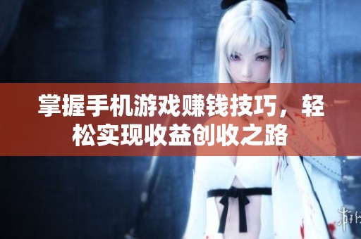 掌握手机游戏赚钱技巧，轻松实现收益创收之路