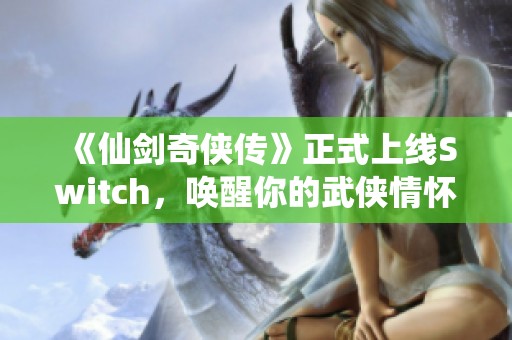 《仙剑奇侠传》正式上线Switch，唤醒你的武侠情怀与经典记忆