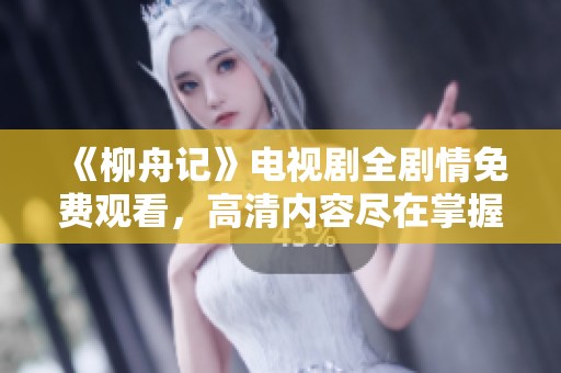 《柳舟记》电视剧全剧情免费观看，高清内容尽在掌握中！