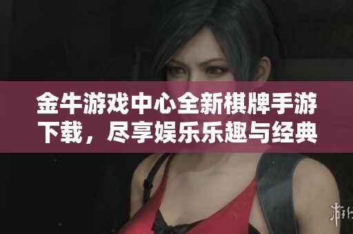 金牛游戏中心全新棋牌手游下载，尽享娱乐乐趣与经典玩法