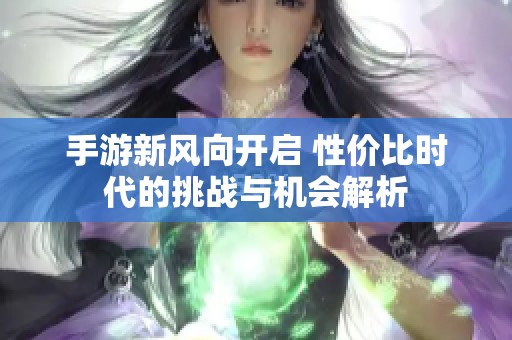 手游新风向开启 性价比时代的挑战与机会解析