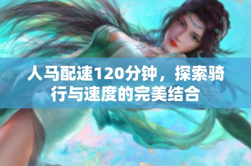 人马配速120分钟，探索骑行与速度的完美结合