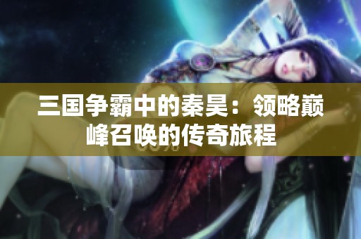 三国争霸中的秦昊：领略巅峰召唤的传奇旅程
