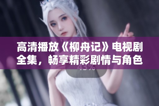 高清播放《柳舟记》电视剧全集，畅享精彩剧情与角色魅力