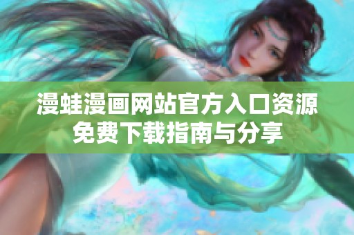 漫蛙漫画网站官方入口资源免费下载指南与分享