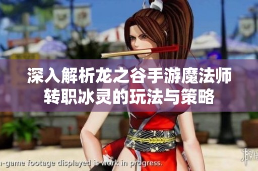 深入解析龙之谷手游魔法师转职冰灵的玩法与策略