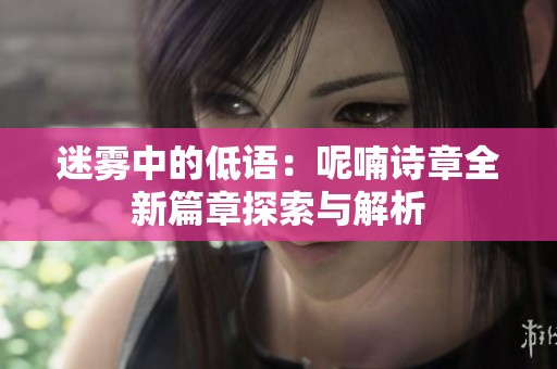 迷雾中的低语：呢喃诗章全新篇章探索与解析