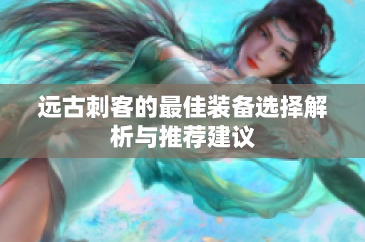 远古刺客的最佳装备选择解析与推荐建议