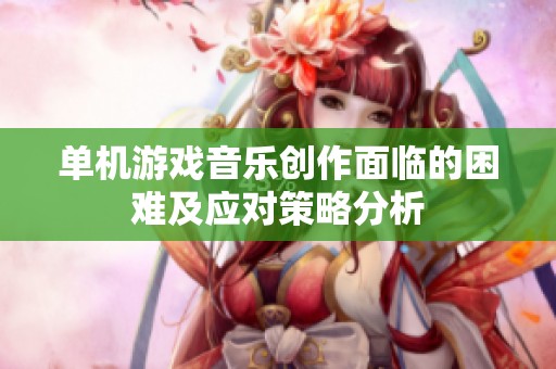 单机游戏音乐创作面临的困难及应对策略分析