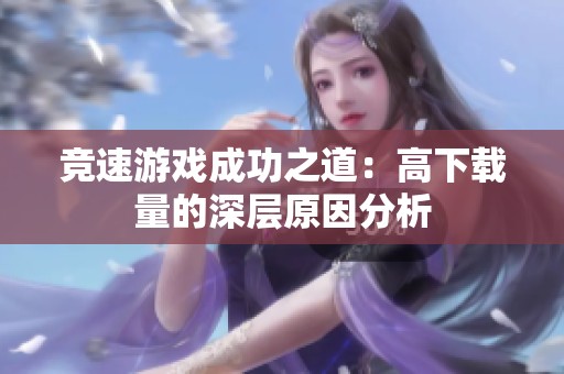 竞速游戏成功之道：高下载量的深层原因分析