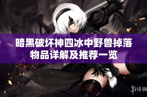 暗黑破坏神四冰中野兽掉落物品详解及推荐一览
