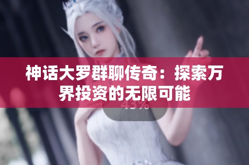 神话大罗群聊传奇：探索万界投资的无限可能