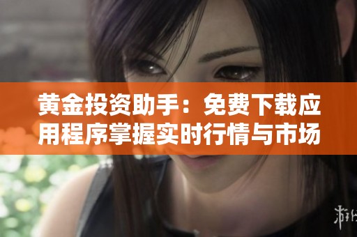 黄金投资助手：免费下载应用程序掌握实时行情与市场动态