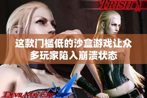 这款门槛低的沙盒游戏让众多玩家陷入崩溃状态
