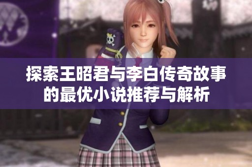 探索王昭君与李白传奇故事的最优小说推荐与解析
