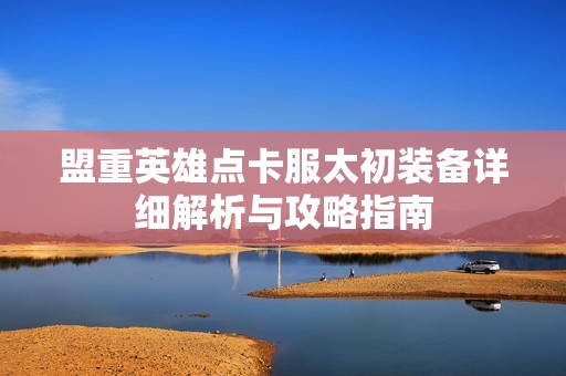 盟重英雄点卡服太初装备详细解析与攻略指南