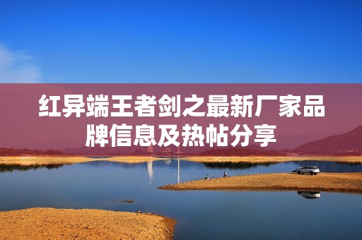 红异端王者剑之最新厂家品牌信息及热帖分享