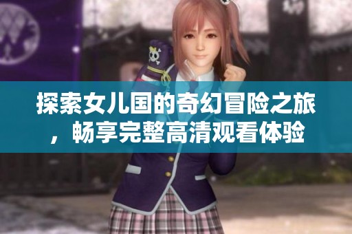 探索女儿国的奇幻冒险之旅，畅享完整高清观看体验