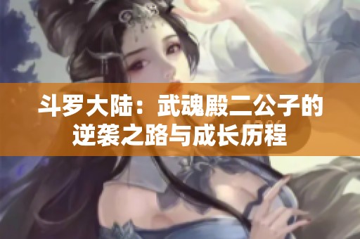 斗罗大陆：武魂殿二公子的逆袭之路与成长历程