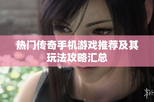 热门传奇手机游戏推荐及其玩法攻略汇总