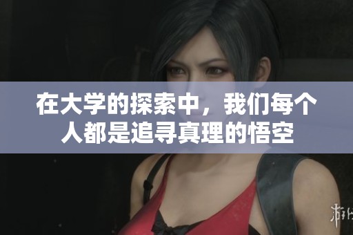 在大学的探索中，我们每个人都是追寻真理的悟空